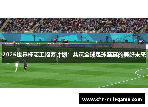 2026世界杯志工招募计划：共筑全球足球盛宴的美好未来