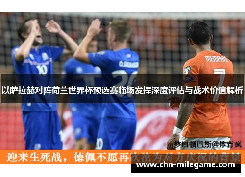 以萨拉赫对阵荷兰世界杯预选赛临场发挥深度评估与战术价值解析