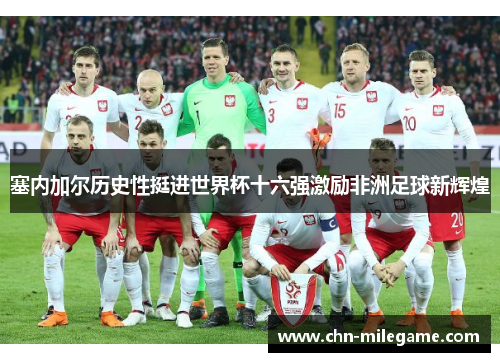 塞内加尔历史性挺进世界杯十六强激励非洲足球新辉煌