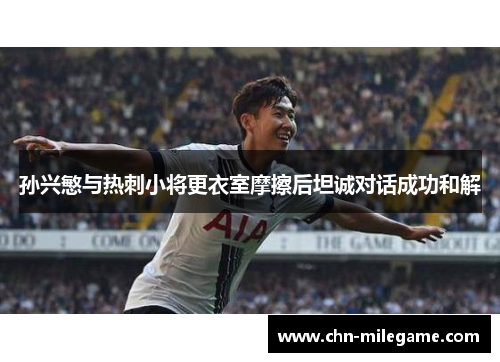 孙兴慜与热刺小将更衣室摩擦后坦诚对话成功和解