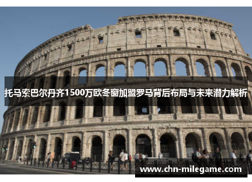 托马索巴尔丹齐1500万欧冬窗加盟罗马背后布局与未来潜力解析