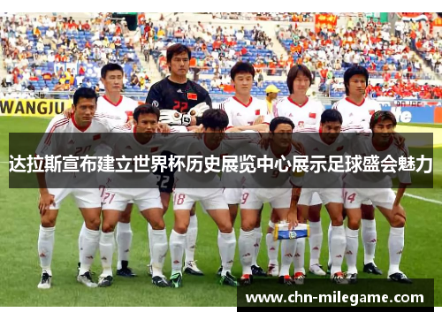 达拉斯宣布建立世界杯历史展览中心展示足球盛会魅力