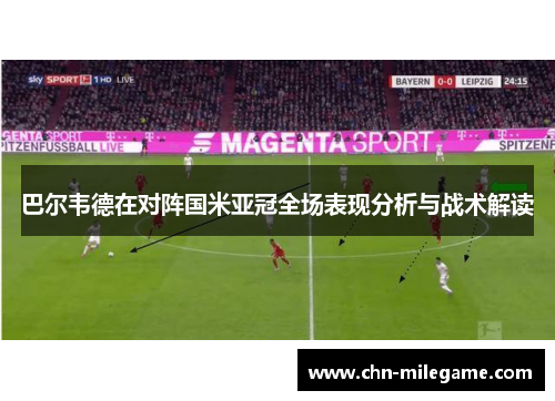巴尔韦德在对阵国米亚冠全场表现分析与战术解读