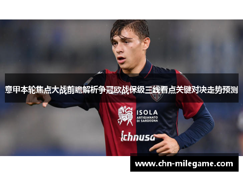 意甲本轮焦点大战前瞻解析争冠欧战保级三线看点关键对决走势预测